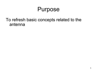 1
Purpose
To refresh basic concepts related to the
antenna
 