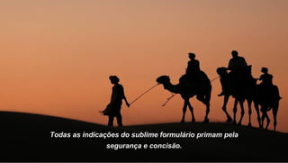 Todas as indicações do sublime formulário primam pela
               segurança e concisão.
 