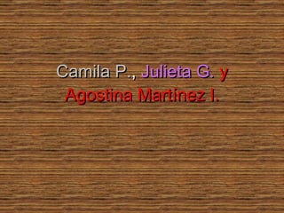 Camila P. ,  Julieta G.   y Agostina Martínez I. 