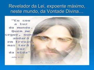 Revelador da Lei, expoente máximo, neste mundo, da Vontade Divina… 