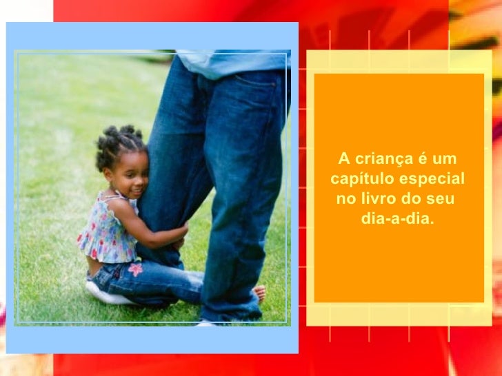 A criança é um capítulo especial no livro do seu dia-a-dia.