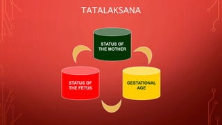 TATALAKSANA
STATUS OF
THE MOTHER
STATUS OF
THE FETUS
GESTATIONAL
AGE
 