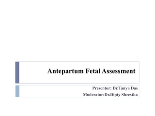 Antepartum Fetal Assessment
Presentor: Dr.Tanya Das
Moderator:Dr.Dipty Shrestha
 