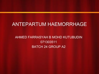 AHMED FARRASYAH B MOHD KUTUBUDIN
071303511
BATCH 24 GROUP A2
ANTEPARTUM HAEMORRHAGE
 