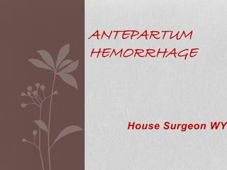 ANTEPARTUM
HEMORRHAGE



   House Surgeon WYO
 