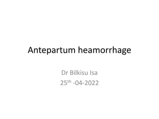 Antepartum heamorrhage
Dr Bilkisu Isa
25th -04-2022
 