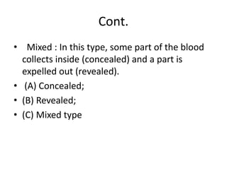 Cont.
• Mixed : In this type, some part of the blood
collects inside (concealed) and a part is
expelled out (revealed).
• (A) Concealed;
• (B) Revealed;
• (C) Mixed type
 