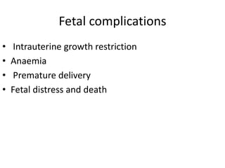 Fetal complications
• Intrauterine growth restriction
• Anaemia
• Premature delivery
• Fetal distress and death
 