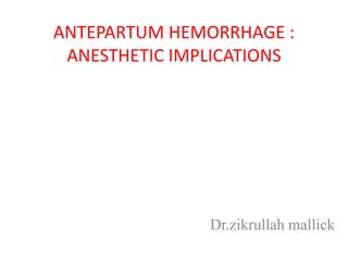 ANTEPARTUM HEMORRHAGE :
ANESTHETIC IMPLICATIONS
Dr.zikrullah mallick
 