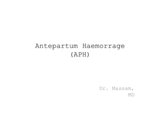 Antepartum Haemorrage
(APH)
Dr. Massam,
MD
 