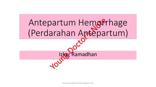 Antepartum Hemorrhage
(Perdarahan Antepartum)
Izkar Ramadhan
http://youngdoctorsnote.blogspot.com
 