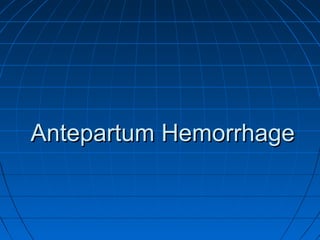 Antepartum HemorrhageAntepartum Hemorrhage
 