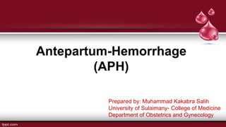 Antepartum-Hemorrhage
(APH)
Prepared by: Muhammad Kakabra Salih
University of Sulaimany- College of Medicine
Department of Obstetrics and Gynecology
 