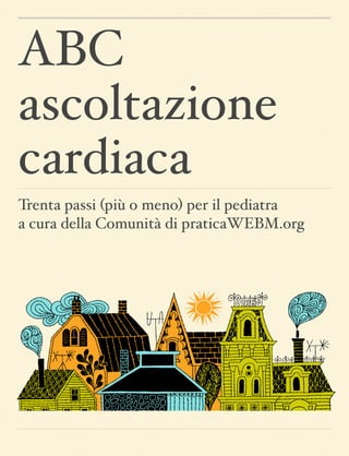 ABC
ascoltazione
cardiaca
Trenta passi (più o meno) per il pediatra  
a cura della Comunità di praticaWEBM.org
 