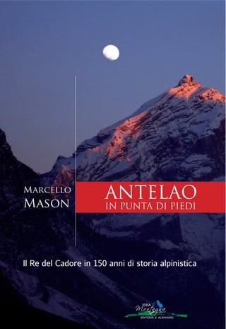 ANTELAO
IN PUNTA DI PIEDI
Il Re del Cadore in 150 anni di storia alpinistica
Marcello
Mason
 