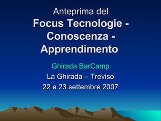 Anteprima del Focus Tecnologie - Conoscenza - Apprendimento   Ghirada   BarCamp La Ghirada – Treviso 22 e 23 settembre 2007 