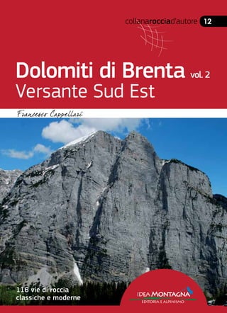 collanarocciad’autore 12
Dolomiti di Brenta vol. 2
Versante Sud Est
ideaMontagna
editoria e alpinismo
116 vie di roccia
classiche e moderne
 