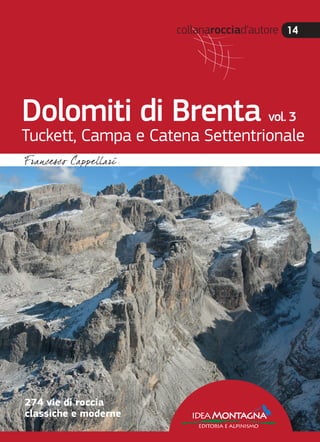 collanarocciad’autore 14
Dolomiti di Brenta vol. 3
Tuckett, Campa e Catena Settentrionale
ideaMontagna
editoria e alpinismo
274 vie di roccia
classiche e moderne
 