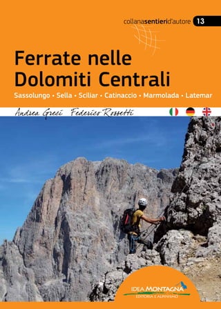collanasentierid’autore 13
ideaMontagna
editoria e alpinismo
Ferrate nelle
Dolomiti Centrali
Sassolungo • Sella • Sciliar • Catinaccio • Marmolada • Latemar
 