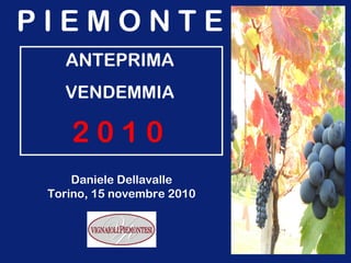 P I E M O N T E
ANTEPRIMA
VENDEMMIA
2 0 1 0
Daniele Dellavalle
Torino, 15 novembre 2010
 