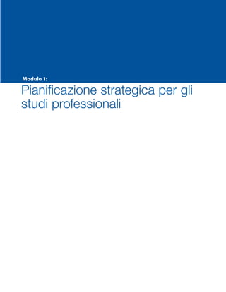Modulo 1:
Pianificazione strategica per gli
studi professionali
SMP_Practice_Mgmt_Guide_2e Package Folder VGR.indd 1 24/09/12 11:40
 