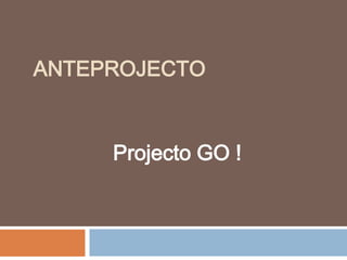 ANTEPROJECTO


     Projecto GO !
 
