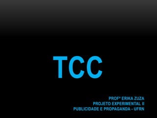 TCC
PROFª ERIKA ZUZA
PROJETO EXPERIMENTAL II
PUBLICIDADE E PROPAGANDA - UFRN

 