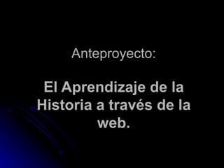 Anteproyecto: El Aprendizaje de la Historia a través de la web. 