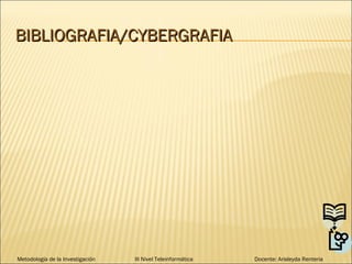 BIBLIOGRAFIA/CYBERGRAFIA

Metodología de la Investigación

III Nivel Teleinformática

Docente: Arisleyda Renteria

 