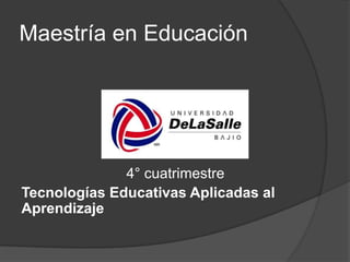 Maestría en Educación

4° cuatrimestre
Tecnologías Educativas Aplicadas al
Aprendizaje

 