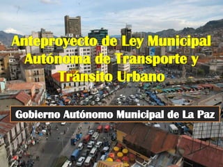 Anteproyecto de Ley Municipal Autónoma de Transporte y Tránsito Urbano Gobierno Autónomo Municipal de La Paz 