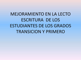 MEJORAMIENTO EN LA LECTO ESCRITURA  DE LOS ESTUDIANTES DE LOS GRADOS TRANSICION Y PRIMERO 