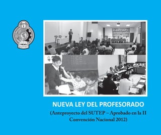 NUEVA LEY DEL PROFESORADO
(Anteproyecto del SUTEP – Aprobado en la II
        Convención Nacional 2012)
             1
 