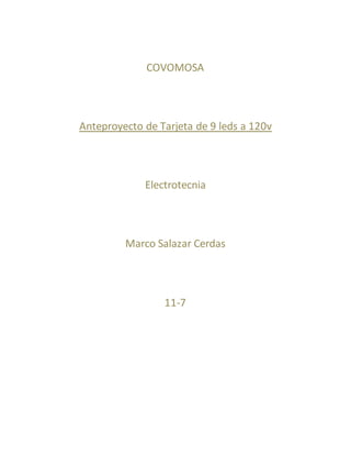COVOMOSA
Anteproyecto de Tarjeta de 9 leds a 120v
Electrotecnia
Marco Salazar Cerdas
11-7
 