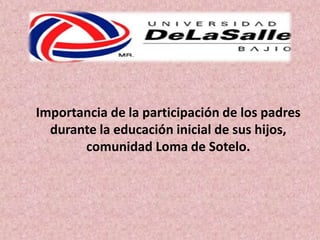 Importancia de la participación de los padres
durante la educación inicial de sus hijos,
comunidad Loma de Sotelo.

 