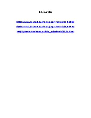 Bibliografía
http://www.ecured.cu/index.php/Transistor_bc558
http://www.ecured.cu/index.php/Transistor_bc548
http://perso.wanadoo.es/luis_ju/icdatos/4017.html
 