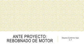 ANTE PROYECTO:
REBOBNADO DE MOTOR
Dayana Gutiérrez Sojo
5-7
 