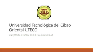 Universidad Tecnológica del Cibao
Oriental UTECO
UNIVERSIDAD PATRIMONIO DE LA COMUNIDAD
 