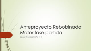 Anteproyecto Rebobinado
Motor fase partida
Joseph Ramírez Ureña 11-7
 