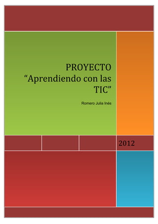 PROYECTO
“Aprendiendo con las
               TIC”
             Romero Julia Inés




                                 2012
 