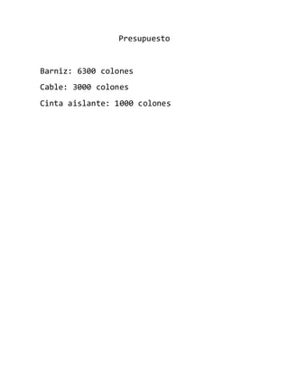 Presupuesto
Barniz: 6300 colones
Cable: 3000 colones
Cinta aislante: 1000 colones
 