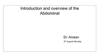 Introduction and overview of the
Abdominal
Dr. Amaan
8th August/ Monday
 
