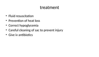 treatment
• Fluid resuscitation
• Prevention of heat loss
• Correct hypoglycemia
• Careful cleaning of sac to prevent injury
• Give iv antibiotics
 