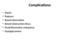 Complications:
• Sepsis
• Rupture
• Bowel descication
• Bowel obstruction/ileus
• Fluid/Electrolyte imbalance
• Hypoglycaemia
 