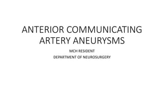 ANTERIOR COMMUNICATING
ARTERY ANEURYSMS
MCH RESIDENT
DEPARTMENT OF NEUROSURGERY
 