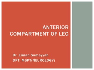 Dr. Eiman Sumayyah
DPT, MSPT(NEUROLOGY)
ANTERIOR
COMPARTMENT OF LEG
 