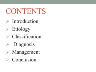 CONTENTS
 Introduction
 Etiology
 Classification
 Diagnosis
 Management
 Conclusion
 