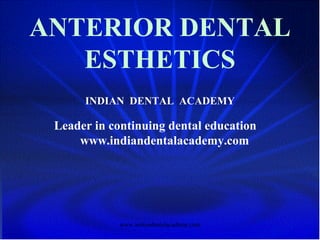 ANTERIOR DENTAL
ESTHETICS
INDIAN DENTAL ACADEMY
Leader in continuing dental education
www.indiandentalacademy.com
www.indiandentalacademy.com
 
