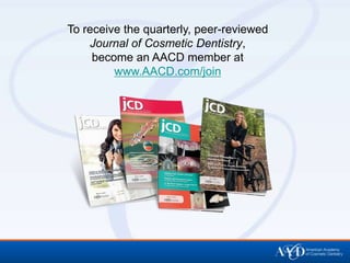 To receive the quarterly, peer-reviewed
    Journal of Cosmetic Dentistry,
     become an AACD member at
         www.AACD.com/join
 
