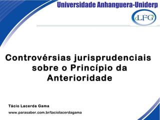 Universidade Anhanguera-Uniderp
Controvérsias jurisprudenciais
sobre o Princípio da
Anterioridade
Tácio Lacerda Gama
www.parasaber.com.br/taciolacerdagama
 